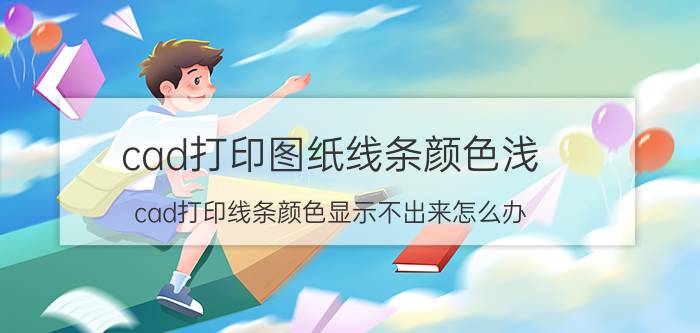 cad打印图纸线条颜色浅 cad打印线条颜色显示不出来怎么办？